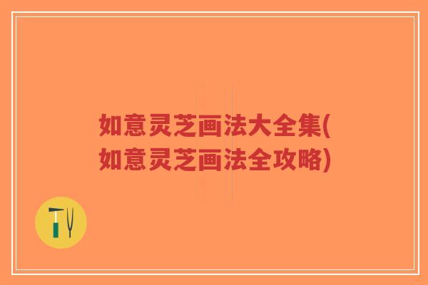如意灵芝画法大全集(如意灵芝画法全攻略)-第1张图片-超越 如意灵芝画法大全集(如意灵芝画法全攻略)-第1张图片-超越
