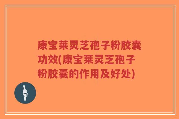 康宝莱灵芝孢子粉胶囊功效(康宝莱灵芝孢子粉胶囊的作用及好处)-第1张图片-超越 康宝莱灵芝孢子粉胶囊功效(康宝莱灵芝孢子粉胶囊的作用及好处)-第1张图片-超越