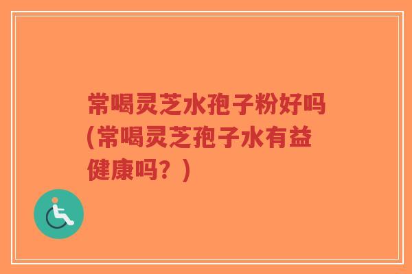 常喝灵芝水孢子粉好吗(常喝灵芝孢子水有益健康吗?)-第1张图片-超越 常喝灵芝水孢子粉好吗(常喝灵芝孢子水有益健康吗?)-第1张图片-超越
