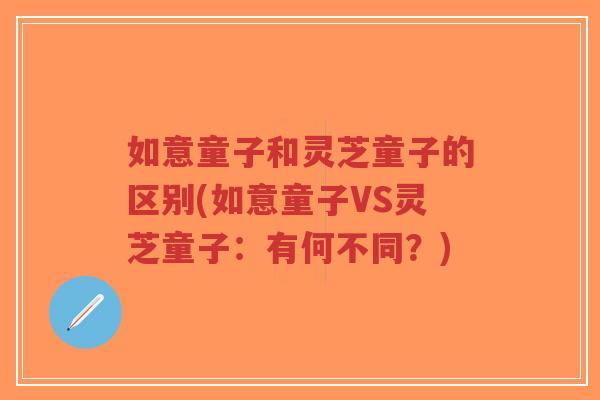 如意童子和灵芝童子的区别(如意童子VS灵芝童子:有何不同?)-第1张图片-超越 如意童子和灵芝童子的区别(如意童子VS灵芝童子:有何不同?)-第1张图片-超越