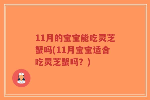 11月的宝宝能吃灵芝蟹吗(11月宝宝适合吃灵芝蟹吗?)-第1张图片-超越 11月的宝宝能吃灵芝蟹吗(11月宝宝适合吃灵芝蟹吗?)-第1张图片-超越