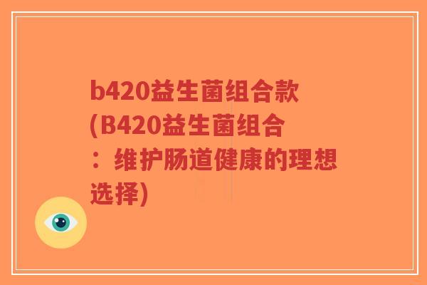 b420益生菌组合款(B420益生菌组合:维护肠道健康的理想选择)-第1张图片-超越 b420益生菌组合款(B420益生菌组合:维护肠道健康的理想选择)-第1张图片-超越