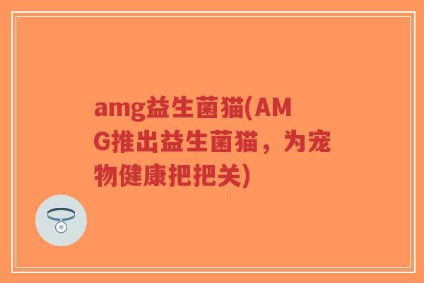 amg益生菌猫(AMG推出益生菌猫，为宠物健康把把关)-第1张图片-超越