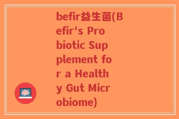 befir益生菌(Befir's Probiotic Supplement for a Healthy Gut Microbiome)-第1张图片-超越