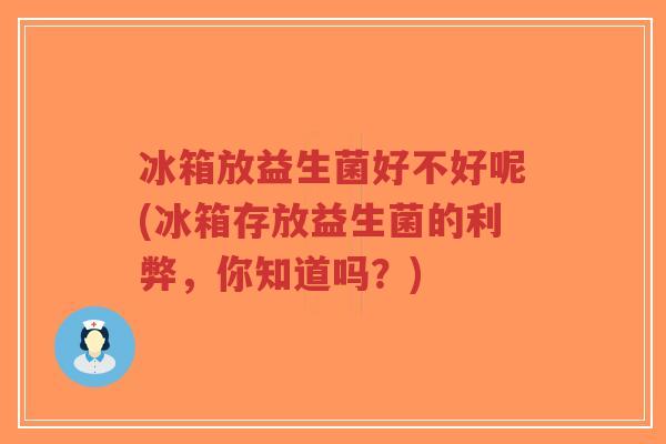 冰箱放益生菌好不好呢(冰箱存放益生菌的利弊,你知道吗?)-第1张图片-超越 冰箱放益生菌好不好呢(冰箱存放益生菌的利弊,你知道吗?)-第1张图片-超越