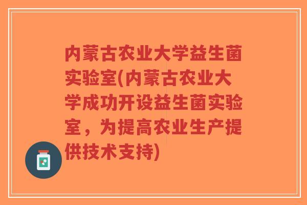 内蒙古农业大学益生菌实验室(内蒙古农业大学成功开设益生菌实验室，为提高农业生产提供技术支持)-第1张图片-超越