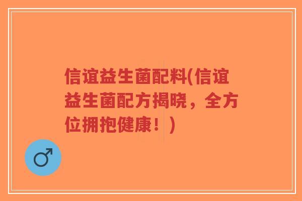 信谊益生菌配料(信谊益生菌配方揭晓,全方位拥抱健康!)-第1张图片-超越 信谊益生菌配料(信谊益生菌配方揭晓,全方位拥抱健康!)-第1张图片-超越