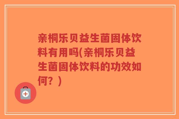 亲桐乐贝益生菌固体饮料有用吗(亲桐乐贝益生菌固体饮料的功效如何?)-第1张图片-超越 亲桐乐贝益生菌固体饮料有用吗(亲桐乐贝益生菌固体饮料的功效如何?)-第1张图片-超越