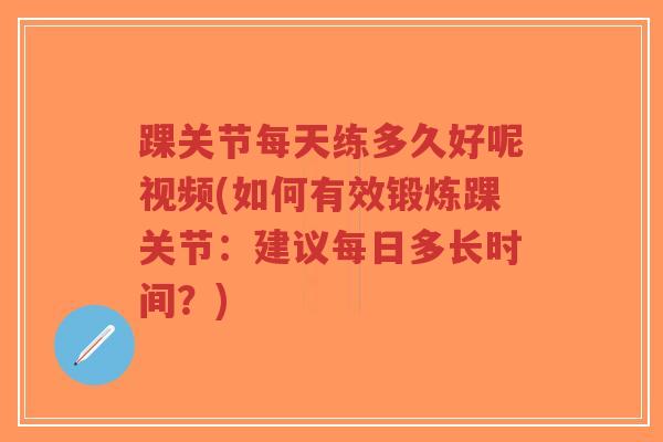 踝关节每天练多久好呢视频(如何有效锻炼踝关节:建议每日多长时间?)-第1张图片-超越 踝关节每天练多久好呢视频(如何有效锻炼踝关节:建议每日多长时间?)-第1张图片-超越