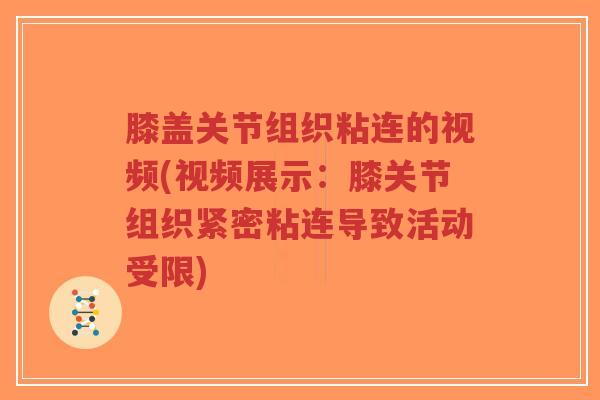 膝盖关节组织粘连的视频(视频展示：膝关节组织紧密粘连导致活动受限)-第1张图片-超越