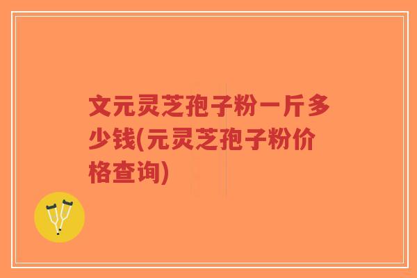 文元灵芝孢子粉一斤多少钱(元灵芝孢子粉价格查询)-第1张图片-超越 文元灵芝孢子粉一斤多少钱(元灵芝孢子粉价格查询)-第1张图片-超越