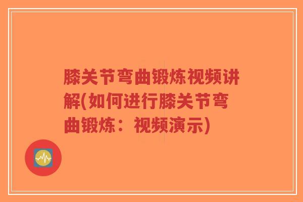 膝关节弯曲锻炼视频讲解(如何进行膝关节弯曲锻炼:视频演示)-第1张图片-超越 膝关节弯曲锻炼视频讲解(如何进行膝关节弯曲锻炼:视频演示)-第1张图片-超越