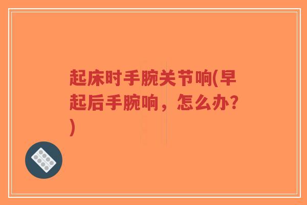 起床时手腕关节响(早起后手腕响,怎么办?)-第1张图片-超越 起床时手腕关节响(早起后手腕响,怎么办?)-第1张图片-超越