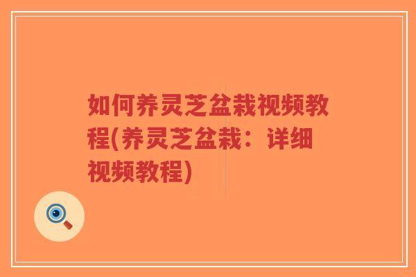 如何养灵芝盆栽视频教程(养灵芝盆栽:详细视频教程)-第1张图片-超越 如何养灵芝盆栽视频教程(养灵芝盆栽:详细视频教程)-第1张图片-超越