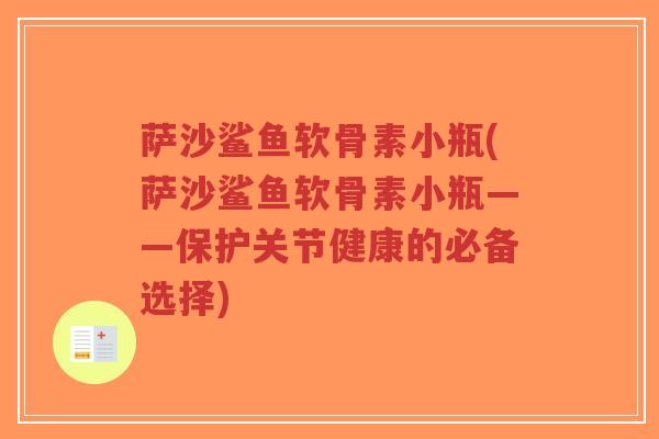 萨沙鲨鱼软骨素小瓶(萨沙鲨鱼软骨素小瓶——保护关节健康的必备选择)-第1张图片-超越 萨沙鲨鱼软骨素小瓶(萨沙鲨鱼软骨素小瓶——保护关节健康的必备选择)-第1张图片-超越
