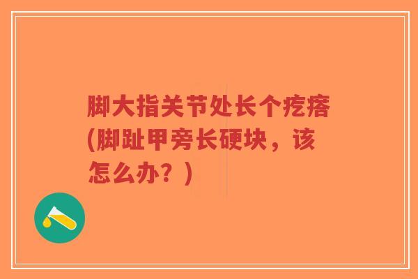 脚大指关节处长个疙瘩(脚趾甲旁长硬块,该怎么办?)-第1张图片-超越 脚大指关节处长个疙瘩(脚趾甲旁长硬块,该怎么办?)-第1张图片-超越