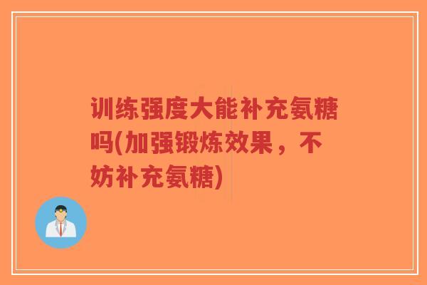 训练强度大能补充氨糖吗(加强锻炼效果,不妨补充氨糖)-第1张图片-超越 训练强度大能补充氨糖吗(加强锻炼效果,不妨补充氨糖)-第1张图片-超越
