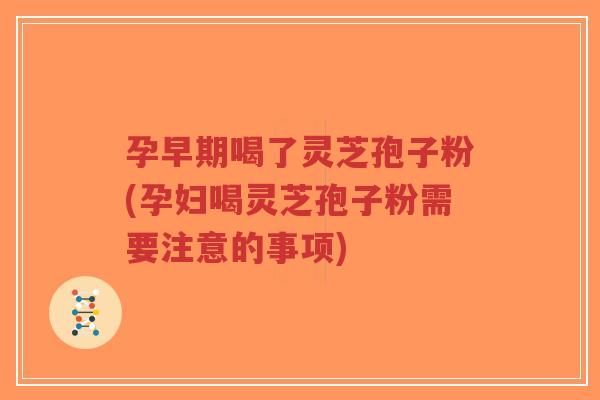 孕早期喝了灵芝孢子粉(孕妇喝灵芝孢子粉需要注意的事项)-第1张图片-超越 孕早期喝了灵芝孢子粉(孕妇喝灵芝孢子粉需要注意的事项)-第1张图片-超越