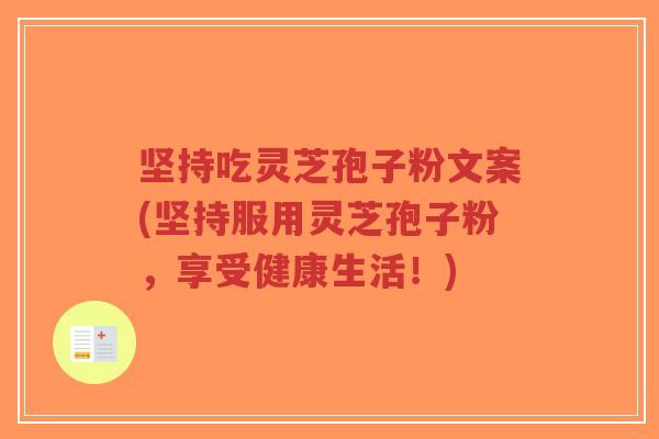 坚持吃灵芝孢子粉文案(坚持服用灵芝孢子粉,享受健康生活!)-第1张图片-超越 坚持吃灵芝孢子粉文案(坚持服用灵芝孢子粉,享受健康生活!)-第1张图片-超越