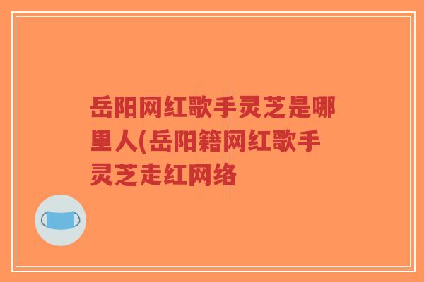 岳阳网红歌手灵芝是哪里人(岳阳籍网红歌手灵芝走红网络-第1张图片-超越 岳阳网红歌手灵芝是哪里人(岳阳籍网红歌手灵芝走红网络-第1张图片-超越