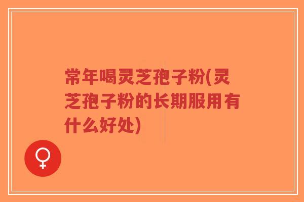 常年喝灵芝孢子粉(灵芝孢子粉的长期服用有什么好处)-第1张图片-超越 常年喝灵芝孢子粉(灵芝孢子粉的长期服用有什么好处)-第1张图片-超越