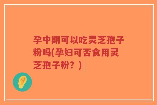 孕中期可以吃灵芝孢子粉吗(孕妇可否食用灵芝孢子粉?)-第1张图片-超越 孕中期可以吃灵芝孢子粉吗(孕妇可否食用灵芝孢子粉?)-第1张图片-超越