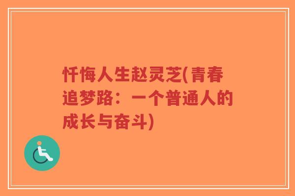 忏悔人生赵灵芝(青春追梦路:一个普通人的成长与奋斗)-第1张图片-超越 忏悔人生赵灵芝(青春追梦路:一个普通人的成长与奋斗)-第1张图片-超越