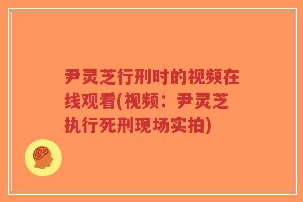 尹灵芝行刑时的视频在线观看(视频:尹灵芝执行死刑现场实拍)-第1张图片-超越 尹灵芝行刑时的视频在线观看(视频:尹灵芝执行死刑现场实拍)-第1张图片-超越