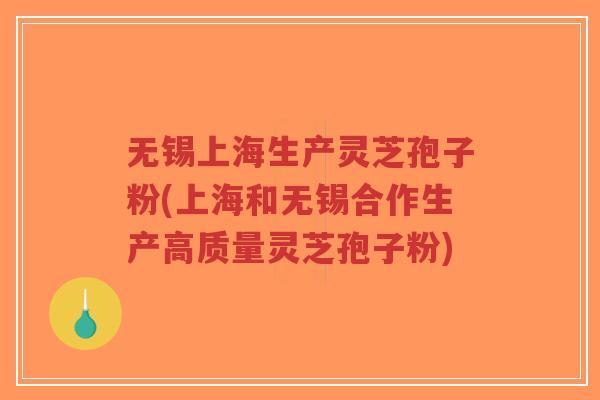 无锡上海生产灵芝孢子粉(上海和无锡合作生产高质量灵芝孢子粉)-第1张图片-超越 无锡上海生产灵芝孢子粉(上海和无锡合作生产高质量灵芝孢子粉)-第1张图片-超越