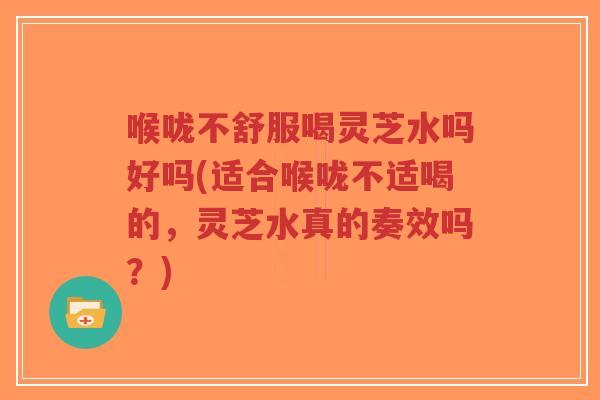 喉咙不舒服喝灵芝水吗好吗(适合喉咙不适喝的,灵芝水真的奏效吗?)-第1张图片-超越 喉咙不舒服喝灵芝水吗好吗(适合喉咙不适喝的,灵芝水真的奏效吗?)-第1张图片-超越