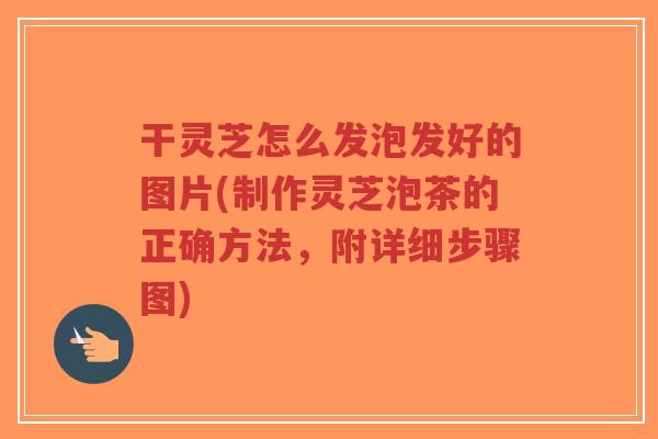 干灵芝怎么发泡发好的图片(制作灵芝泡茶的正确方法,附详细步骤图)-第1张图片-超越 干灵芝怎么发泡发好的图片(制作灵芝泡茶的正确方法,附详细步骤图)-第1张图片-超越