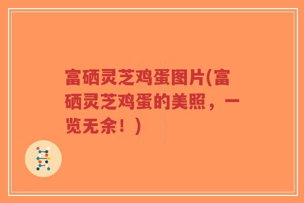 富硒灵芝鸡蛋图片(富硒灵芝鸡蛋的美照,一览无余!)-第1张图片-超越 富硒灵芝鸡蛋图片(富硒灵芝鸡蛋的美照,一览无余!)-第1张图片-超越