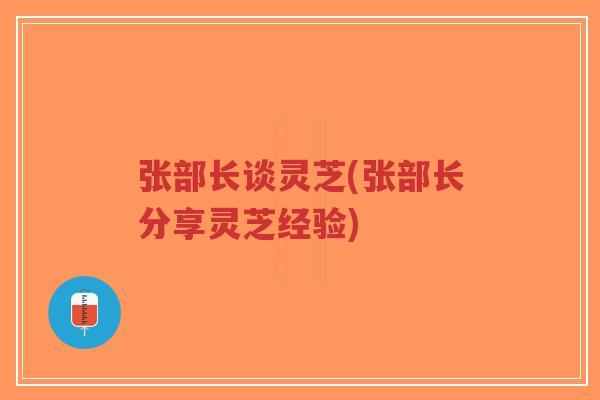 张部长谈灵芝(张部长分享灵芝经验)-第1张图片-超越 张部长谈灵芝(张部长分享灵芝经验)-第1张图片-超越