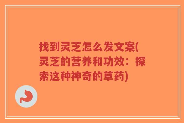 找到灵芝怎么发文案(灵芝的营养和功效:探索这种神奇的草药)-第1张图片-超越 找到灵芝怎么发文案(灵芝的营养和功效:探索这种神奇的草药)-第1张图片-超越