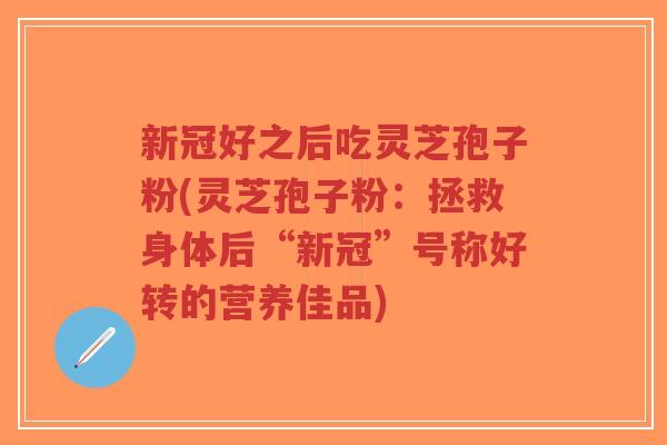 新冠好之后吃灵芝孢子粉(灵芝孢子粉:拯救身体后“新冠”号称好转的营养佳品)-第1张图片-超越 新冠好之后吃灵芝孢子粉(灵芝孢子粉:拯救身体后“新冠”号称好转的营养佳品)-第1张图片-超越