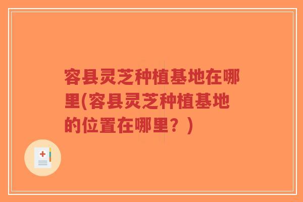 容县灵芝种植基地在哪里(容县灵芝种植基地的位置在哪里?)-第1张图片-超越 容县灵芝种植基地在哪里(容县灵芝种植基地的位置在哪里?)-第1张图片-超越