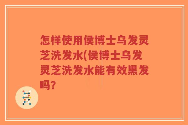 怎样使用侯博士乌发灵芝洗发水(侯博士乌发灵芝洗发水能有效黑发吗？-第1张图片-超越