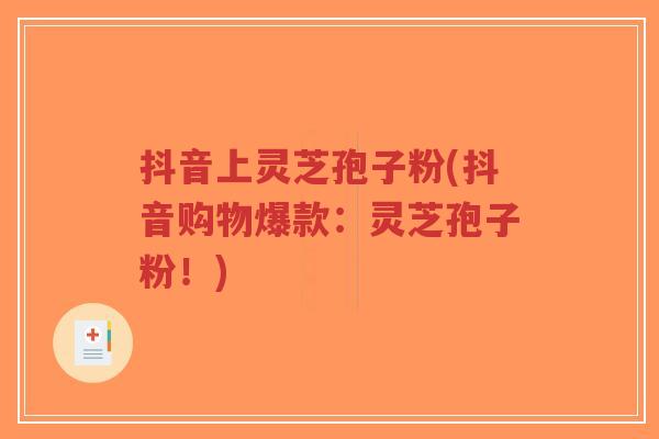 抖音上灵芝孢子粉(抖音购物爆款:灵芝孢子粉!)-第1张图片-超越 抖音上灵芝孢子粉(抖音购物爆款:灵芝孢子粉!)-第1张图片-超越