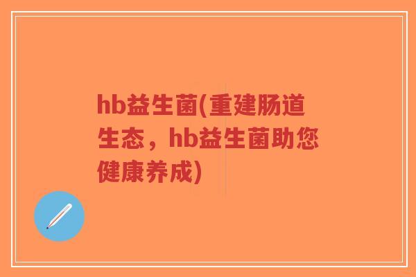 hb益生菌(重建肠道生态，hb益生菌助您健康养成)-第1张图片-超越