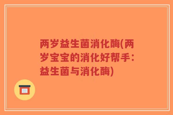 两岁益生菌消化酶(两岁宝宝的消化好帮手:益生菌与消化酶)-第1张图片-超越 两岁益生菌消化酶(两岁宝宝的消化好帮手:益生菌与消化酶)-第1张图片-超越