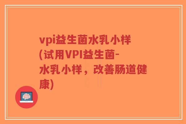 vpi益生菌水乳小样(试用VPI益生菌-水乳小样，改善肠道健康)-第1张图片-超越