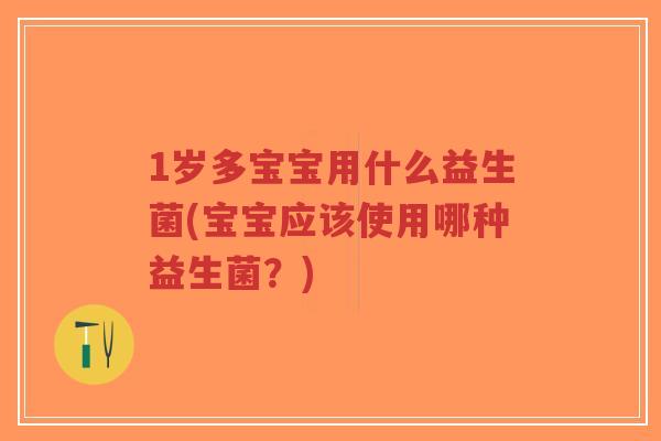 1岁多宝宝用什么益生菌(宝宝应该使用哪种益生菌?)-第1张图片-超越 1岁多宝宝用什么益生菌(宝宝应该使用哪种益生菌?)-第1张图片-超越