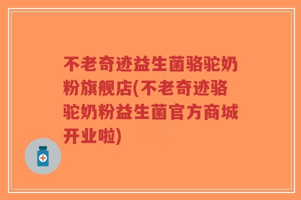 不老奇迹益生菌骆驼奶粉旗舰店(不老奇迹骆驼奶粉益生菌官方商城开业啦)-第1张图片-超越 不老奇迹益生菌骆驼奶粉旗舰店(不老奇迹骆驼奶粉益生菌官方商城开业啦)-第1张图片-超越