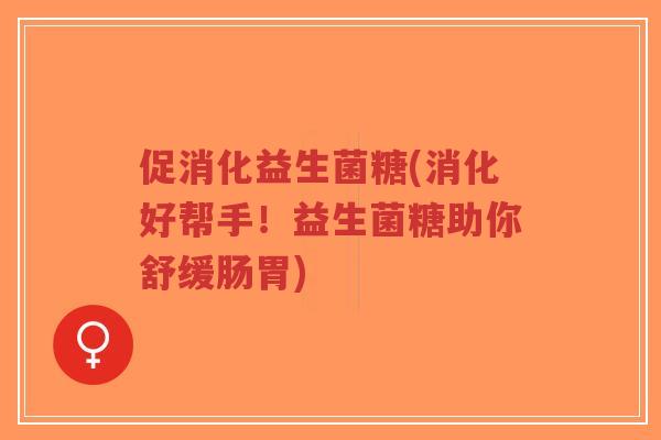 促消化益生菌糖(消化好帮手！益生菌糖助你舒缓肠胃)-第1张图片-超越