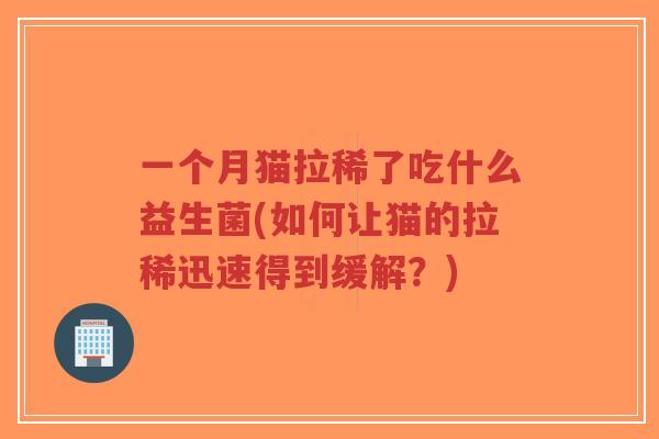 一个月猫拉稀了吃什么益生菌(如何让猫的拉稀迅速得到缓解?)-第1张图片-超越 一个月猫拉稀了吃什么益生菌(如何让猫的拉稀迅速得到缓解?)-第1张图片-超越
