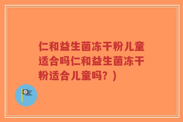 仁和益生菌冻干粉儿童适合吗仁和益生菌冻干粉适合儿童吗?)-第1张图片-超越 仁和益生菌冻干粉儿童适合吗仁和益生菌冻干粉适合儿童吗?)-第1张图片-超越