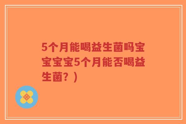 5个月能喝益生菌吗宝宝宝宝5个月能否喝益生菌?)-第1张图片-超越 5个月能喝益生菌吗宝宝宝宝5个月能否喝益生菌?)-第1张图片-超越