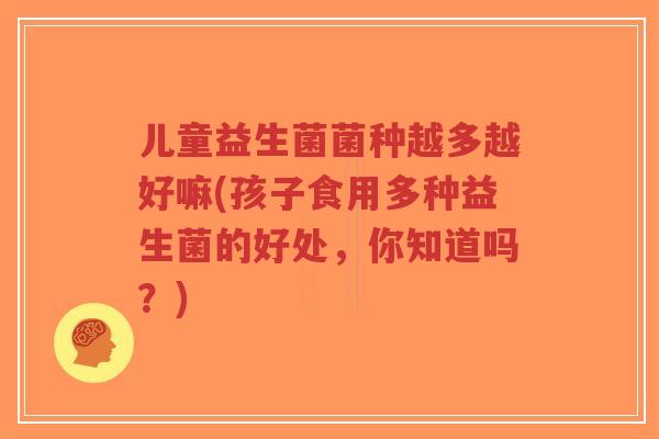 儿童益生菌菌种越多越好嘛(孩子食用多种益生菌的好处,你知道吗?)-第1张图片-超越 儿童益生菌菌种越多越好嘛(孩子食用多种益生菌的好处,你知道吗?)-第1张图片-超越