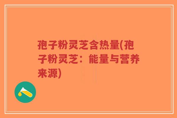 孢子粉灵芝含热量(孢子粉灵芝:能量与营养来源)-第1张图片-超越 孢子粉灵芝含热量(孢子粉灵芝:能量与营养来源)-第1张图片-超越