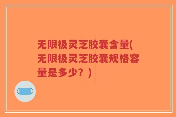 无限极灵芝胶囊含量(无限极灵芝胶囊规格容量是多少?)-第1张图片-超越 无限极灵芝胶囊含量(无限极灵芝胶囊规格容量是多少?)-第1张图片-超越